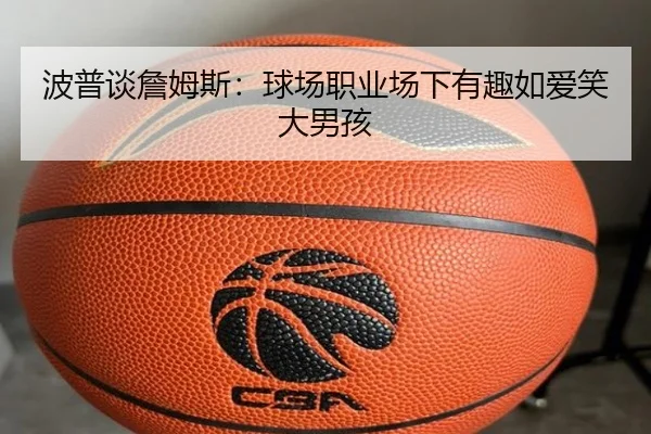 波普谈詹姆斯：球场职业场下有趣如爱笑大男孩（KaiyuanGames）