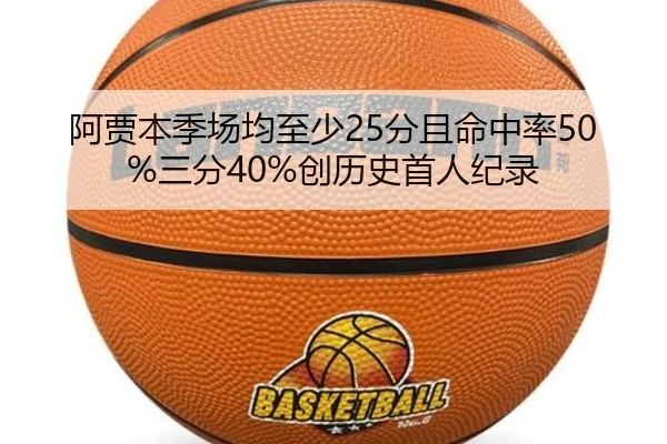 阿贾本季场均至少25分且命中率50%三分40%创历史首人纪录（KaiyuanGames）